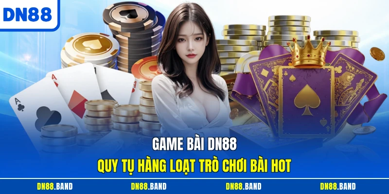 Game bài DN88 quy tụ hàng loạt trò chơi bài hot